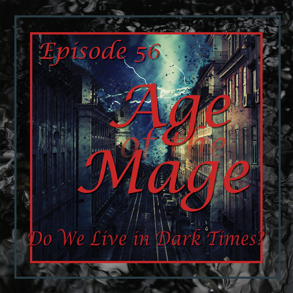 Age of the Mage - Episode 56: Do We Live in Dark Times? Can the Powers of Magick & Spirit Overcome the Dark?