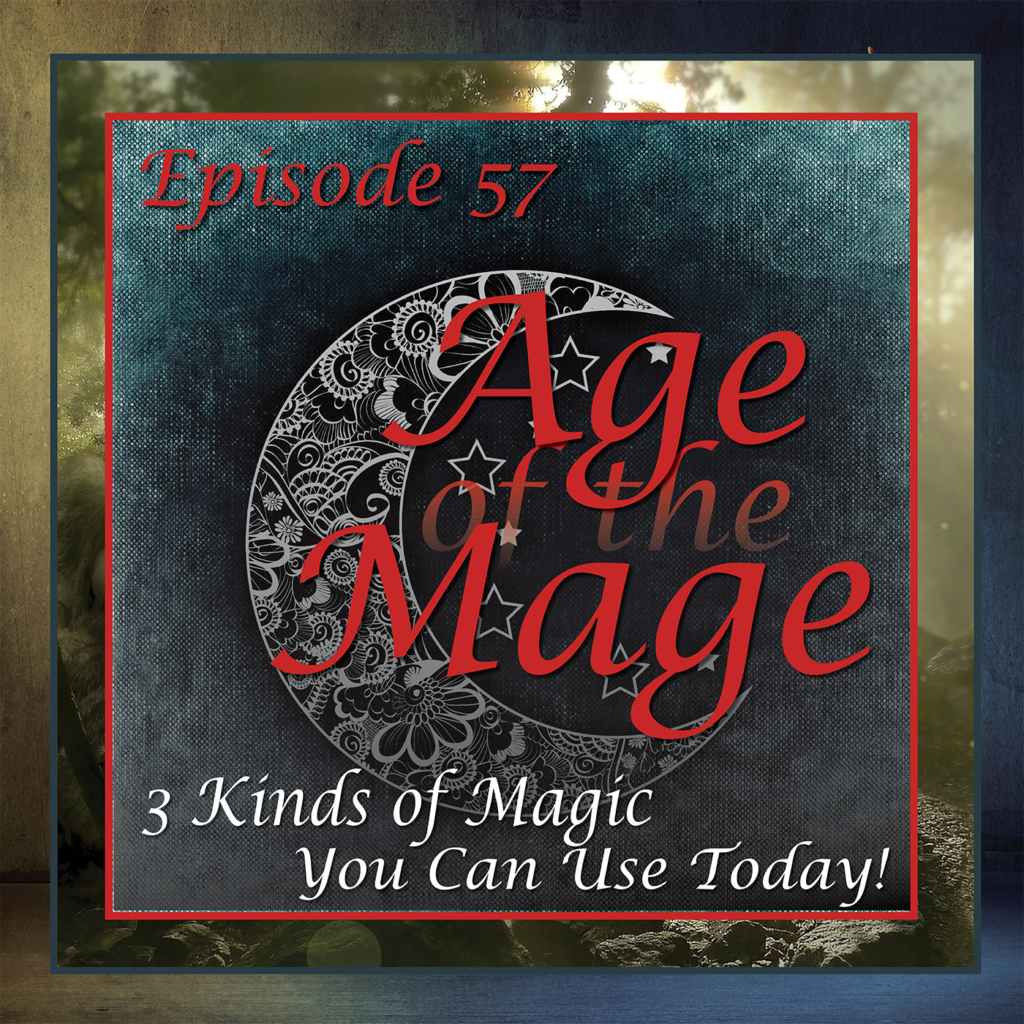 Age of the Mage - Episode 57: Three Kinds of Magic You Can Use Today!